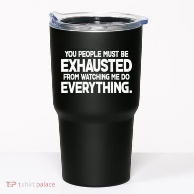 People Must Be Exhausted From Watching Me Do Everything Tumbler