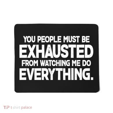 People Must Be Exhausted From Watching Me Do Everything Mousepad