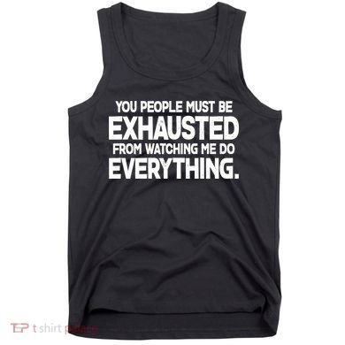 People Must Be Exhausted From Watching Me Do Everything Tank Top