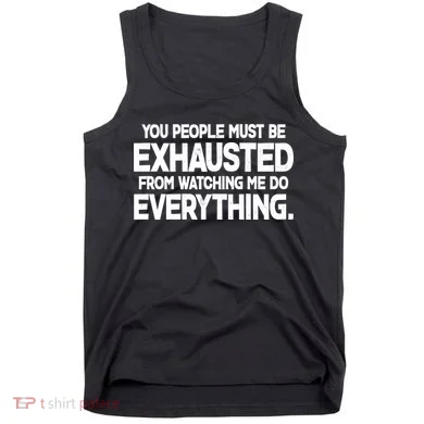 People Must Be Exhausted From Watching Me Do Everything Tank Top