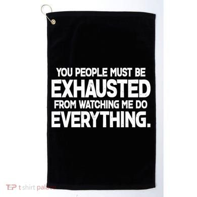 People Must Be Exhausted From Watching Me Do Everything Golf Towel
