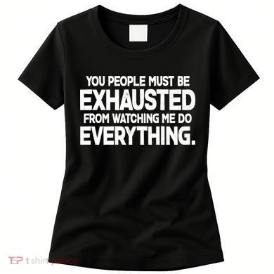 People Must Be Exhausted From Watching Me Do Everything Women's T-Shirt