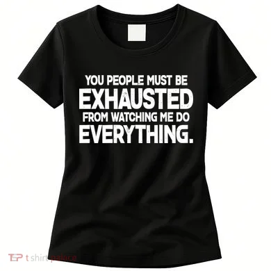 People Must Be Exhausted From Watching Me Do Everything Women's T-Shirt