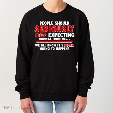 People Should Seriously Stop Expecting Normal From Me Women's Sweatshirt