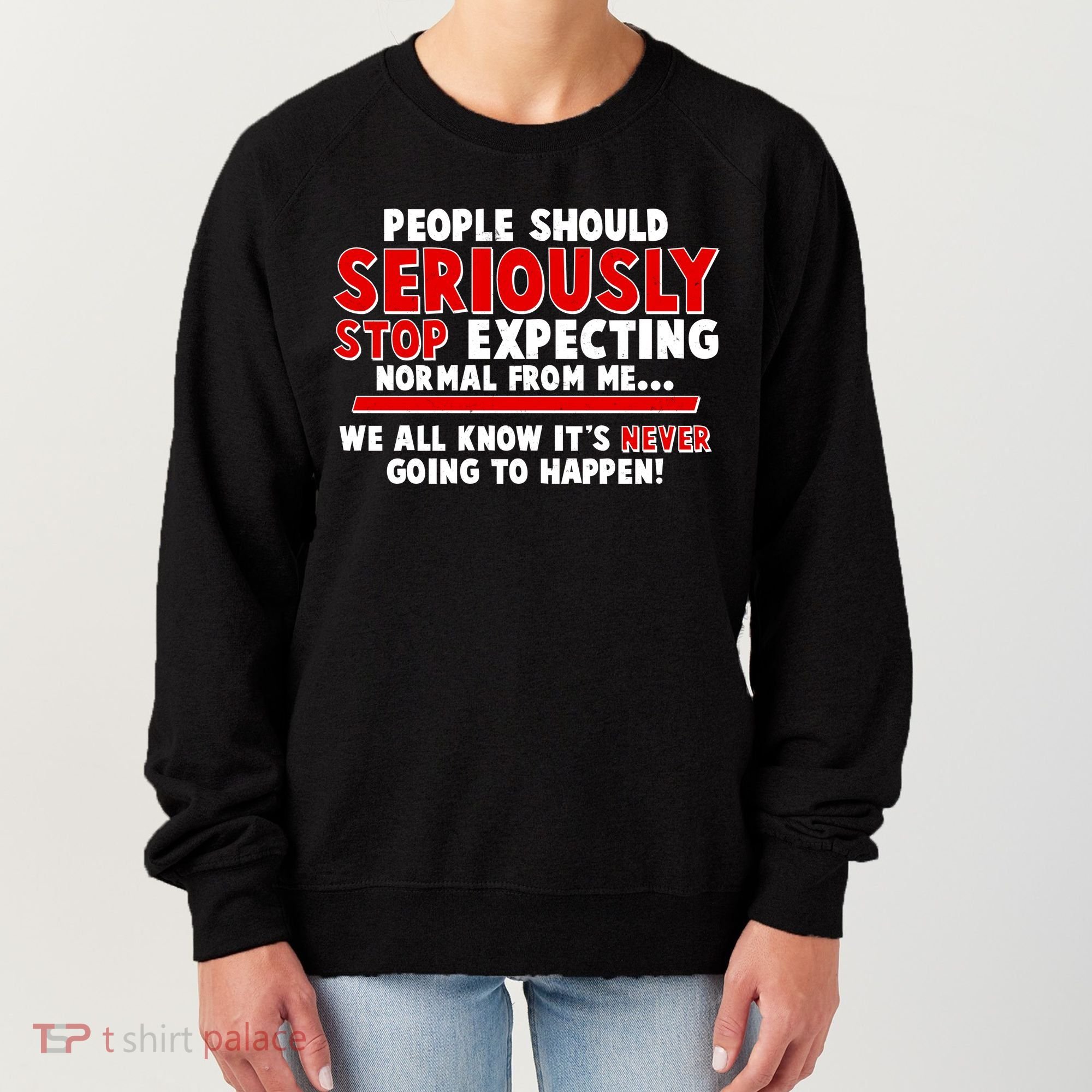 People Should Seriously Stop Expecting Normal From Me Women's Sweatshirt