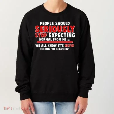 People Should Seriously Stop Expecting Normal From Me Women's Sweatshirt