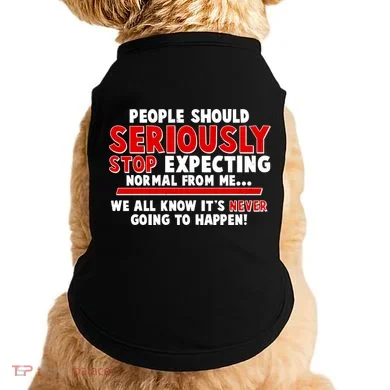People Should Seriously Stop Expecting Normal From Me Doggie Tank