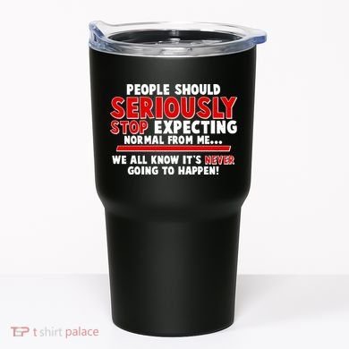 People Should Seriously Stop Expecting Normal From Me Tumbler
