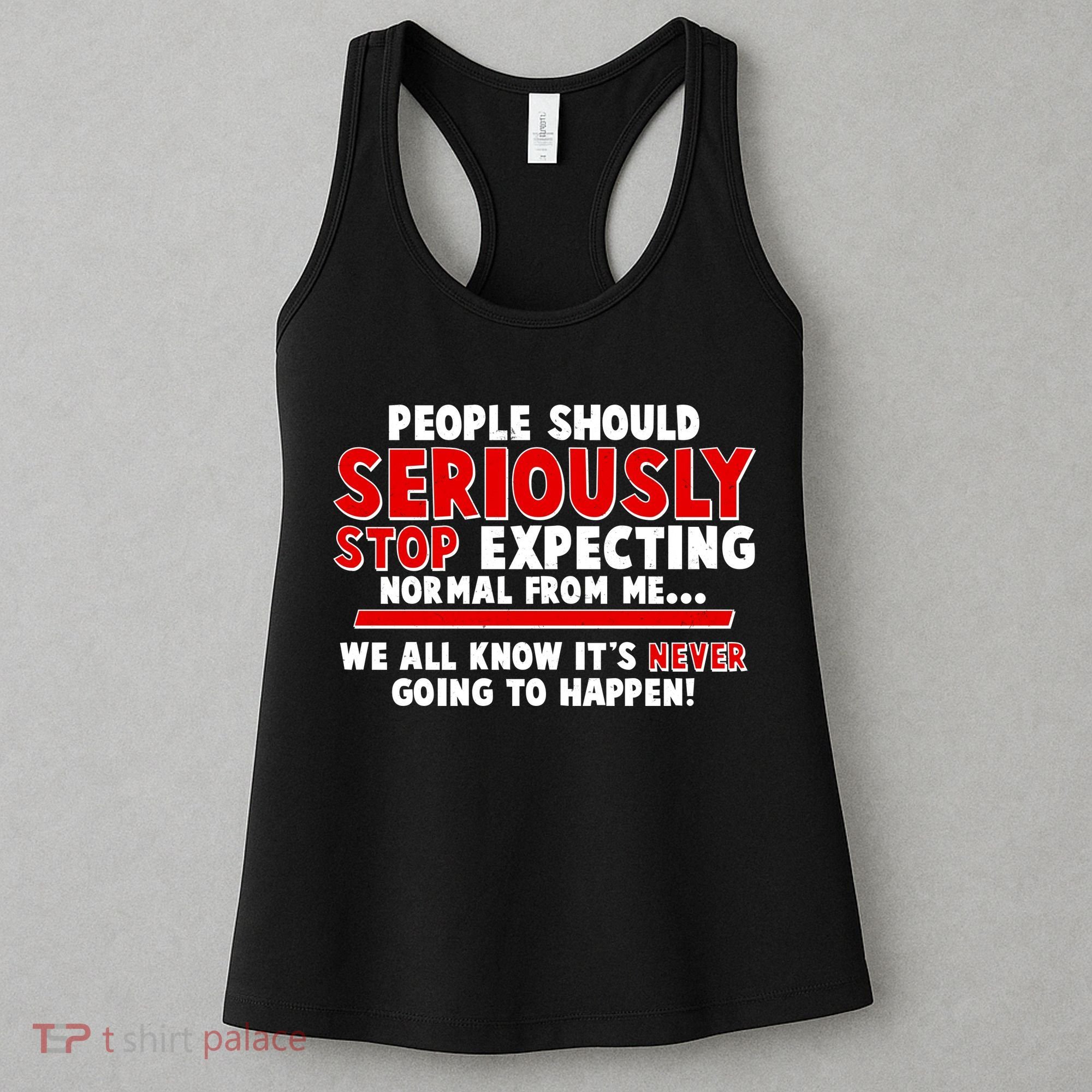 People Should Seriously Stop Expecting Normal From Me Women's Tank Top