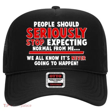 People Should Seriously Stop Expecting Normal From Me Hat