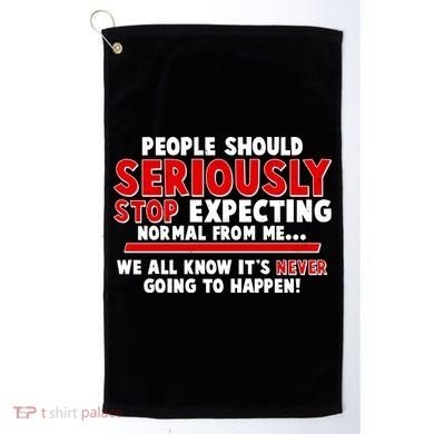 People Should Seriously Stop Expecting Normal From Me Golf Towel