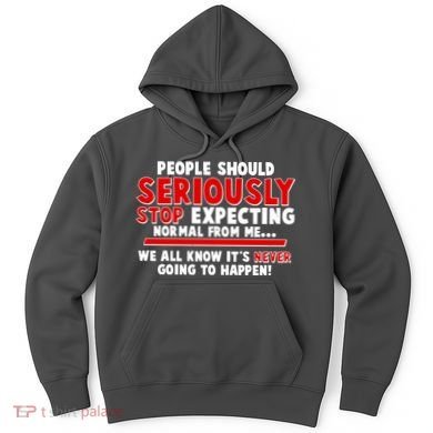 People Should Seriously Stop Expecting Normal From Me Hoodie