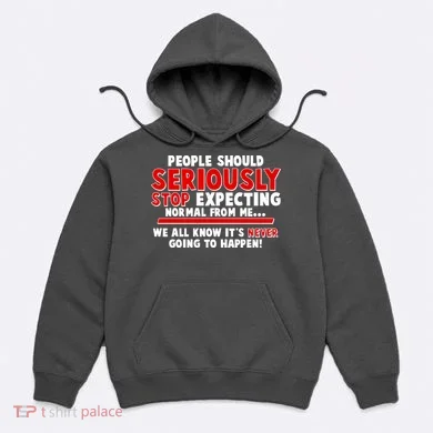 People Should Seriously Stop Expecting Normal From Me Hoodie