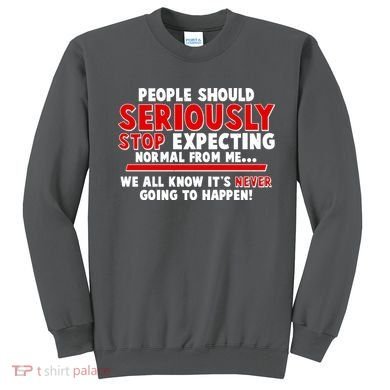 People Should Seriously Stop Expecting Normal From Me Sweatshirt