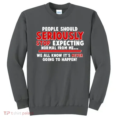 People Should Seriously Stop Expecting Normal From Me Sweatshirt