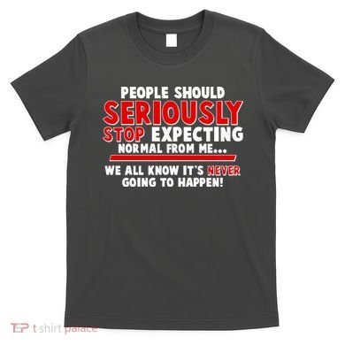 People Should Seriously Stop Expecting Normal From Me T-Shirt