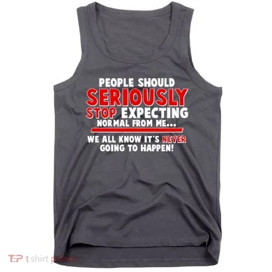 People Should Seriously Stop Expecting Normal From Me Tank Top