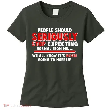 People Should Seriously Stop Expecting Normal From Me Women's T-Shirt