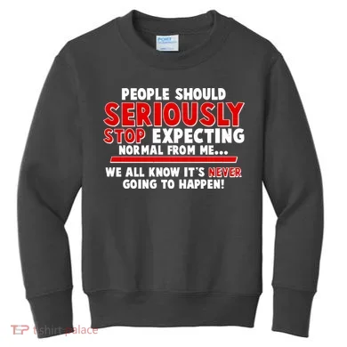 People Should Seriously Stop Expecting Normal From Me Kids Sweatshirt