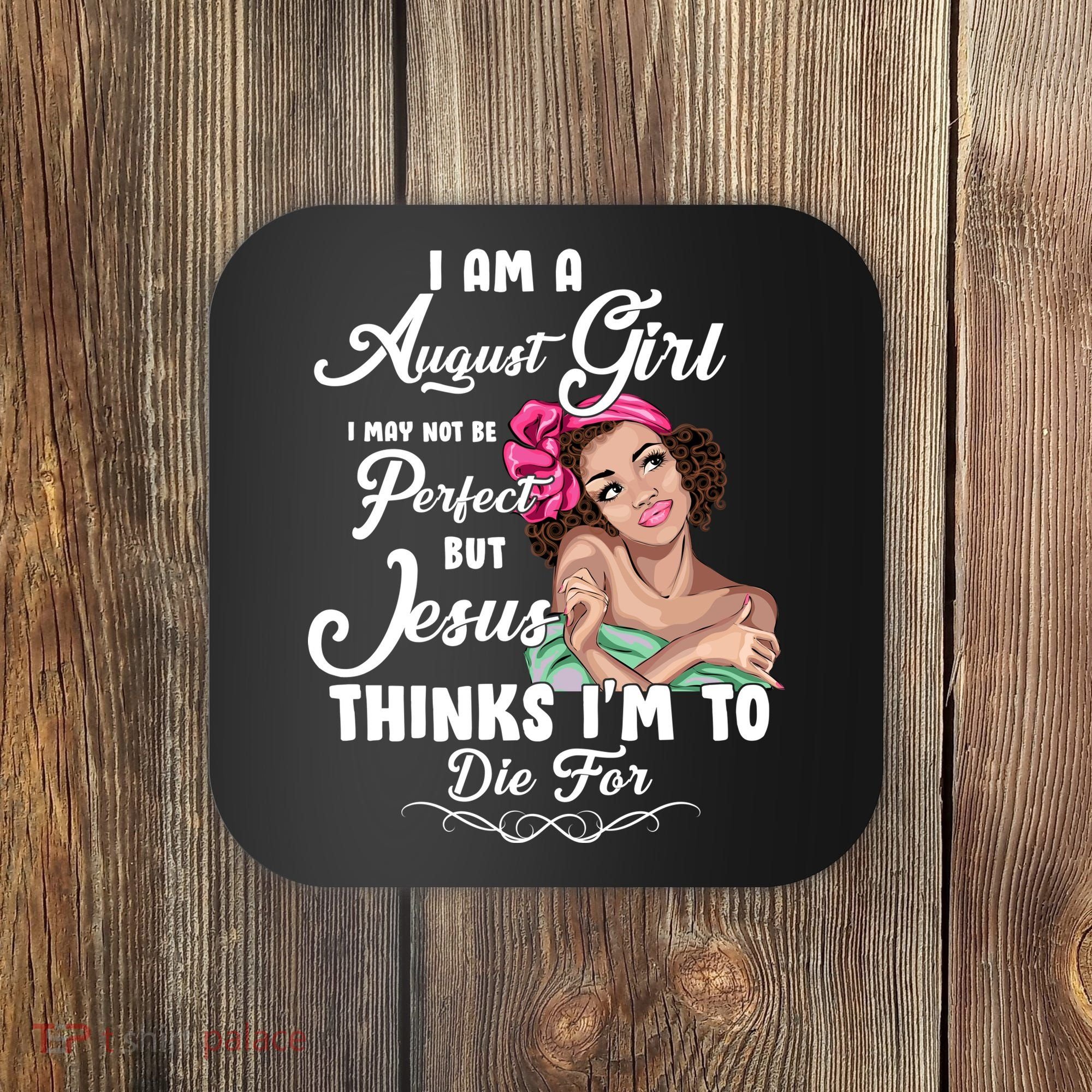 Perfect August Girl Jesus Thinks I'm To Die For Coaster