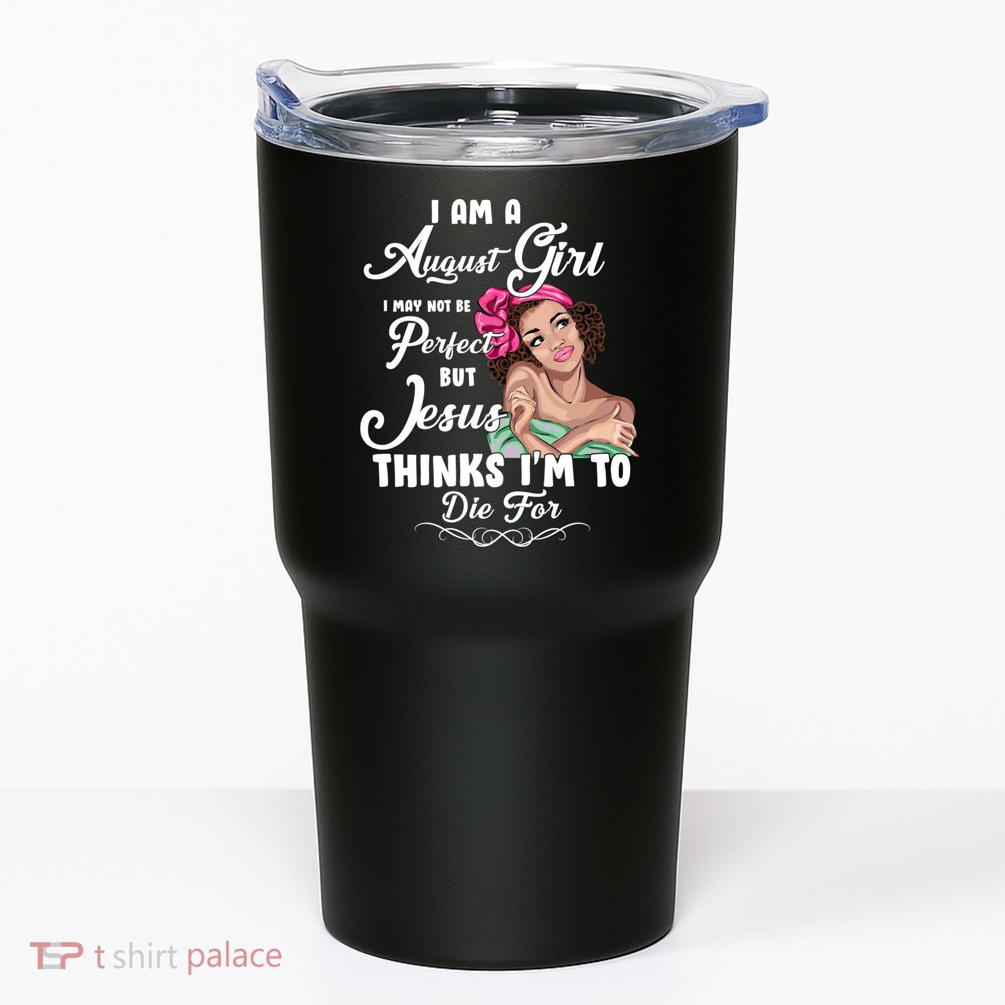 Perfect August Girl Jesus Thinks I'm To Die For Tumbler