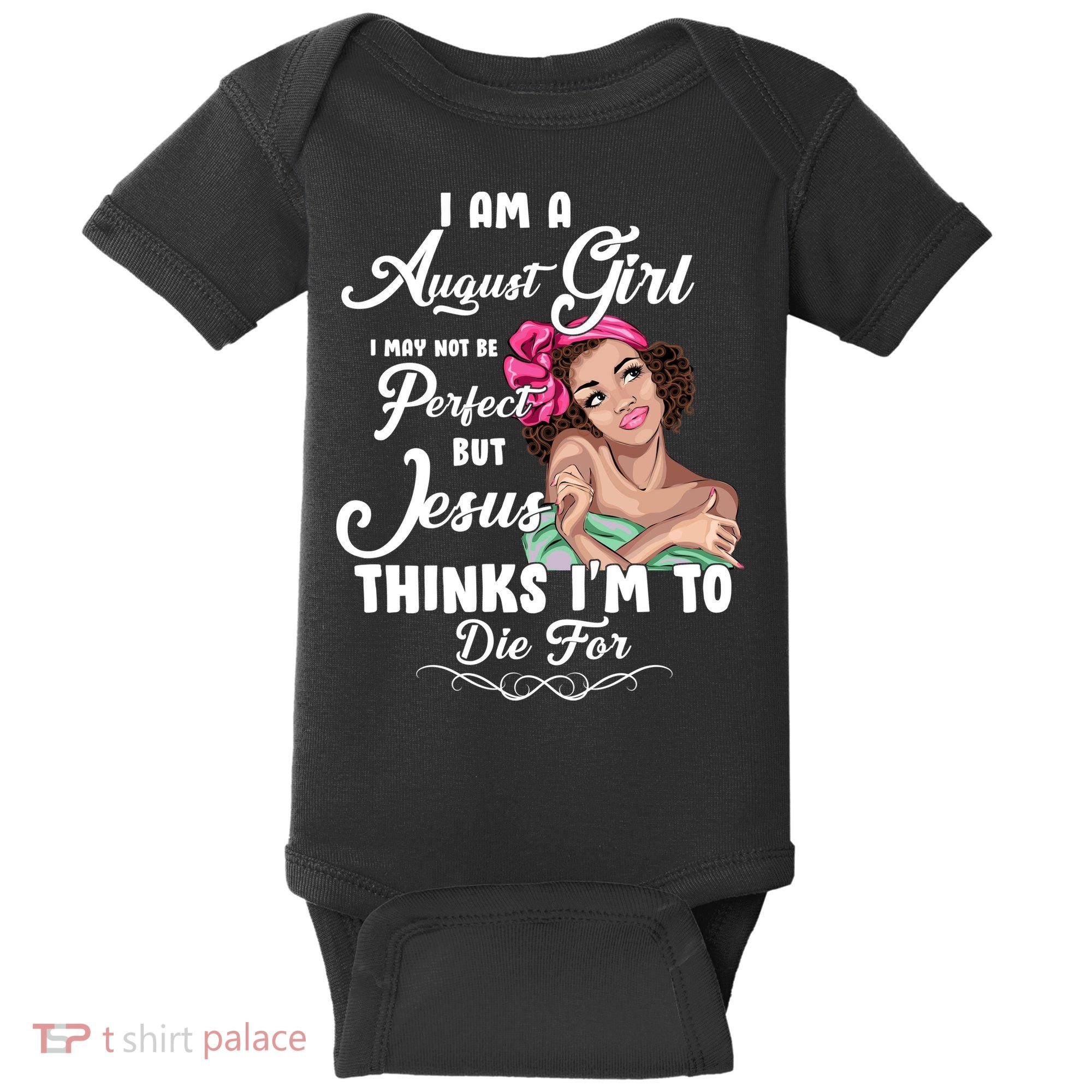 Perfect August Girl Jesus Thinks I'm To Die For Baby Bodysuit