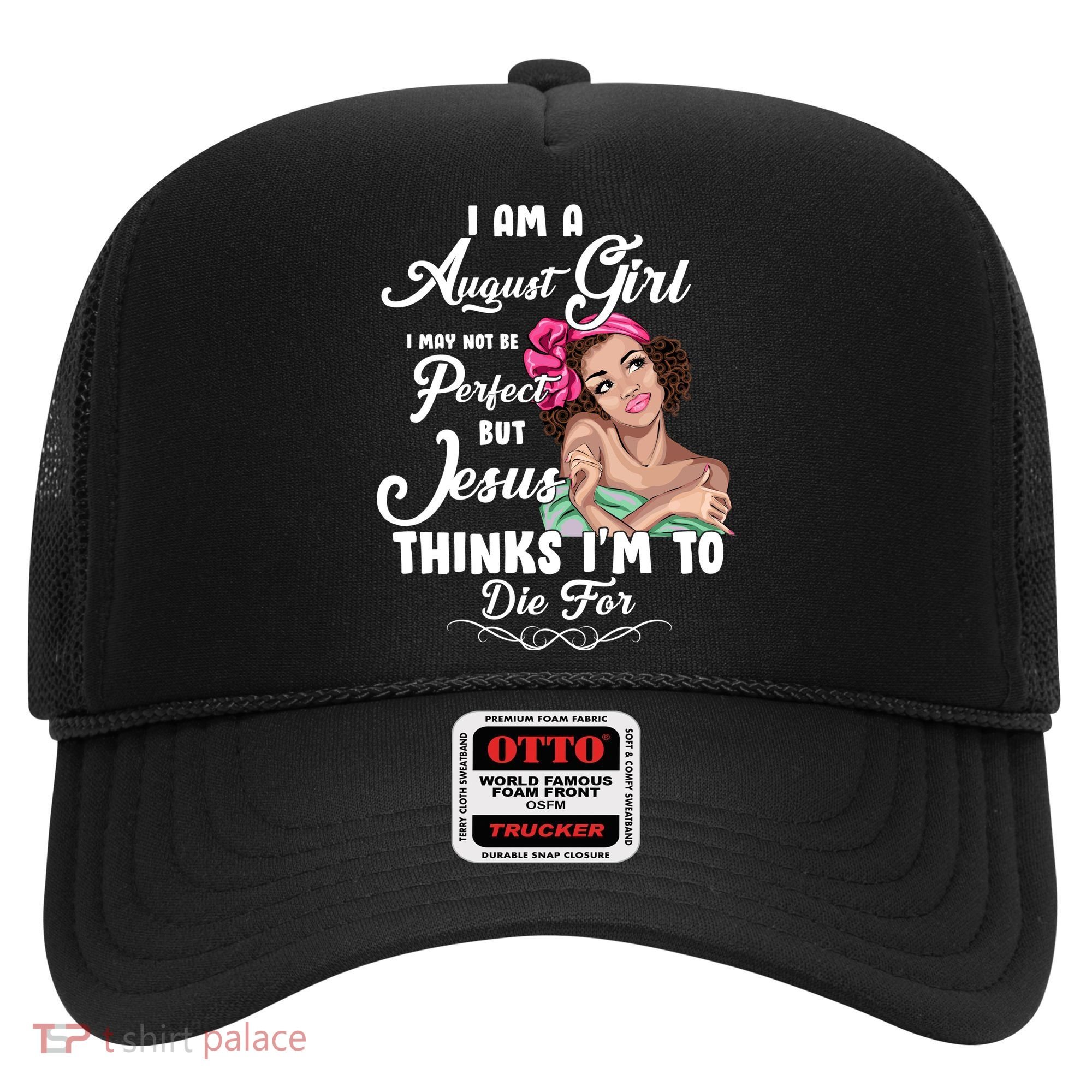 Perfect August Girl Jesus Thinks I'm To Die For Hat