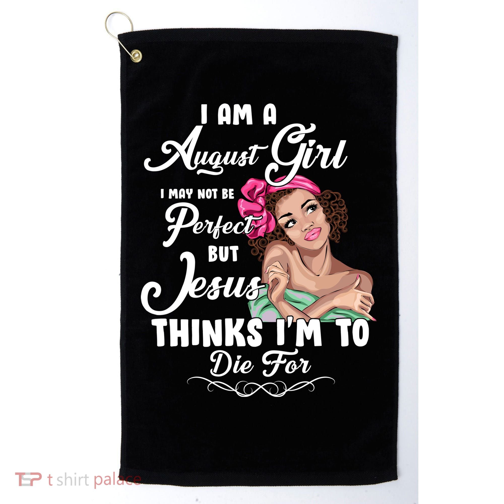Perfect August Girl Jesus Thinks I'm To Die For Golf Towel