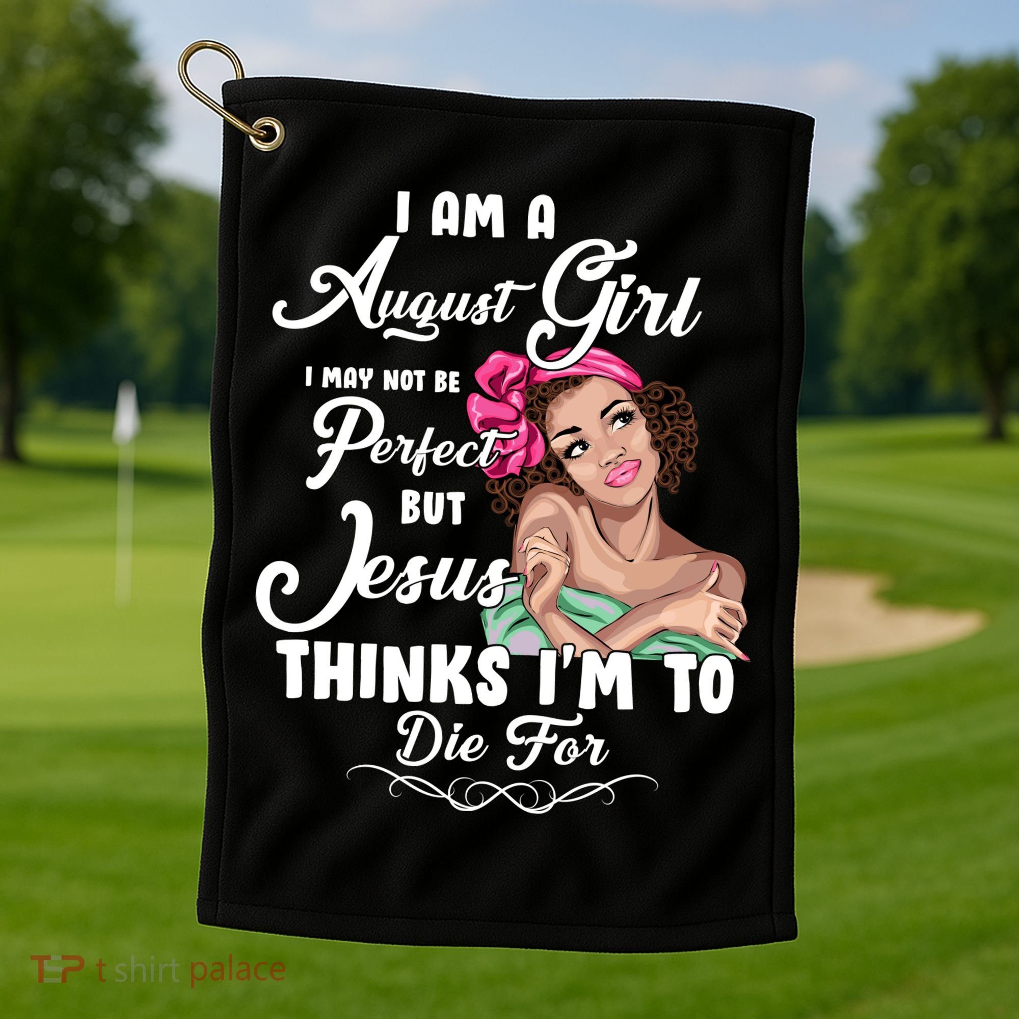 Perfect August Girl Jesus Thinks I'm To Die For Golf Towel