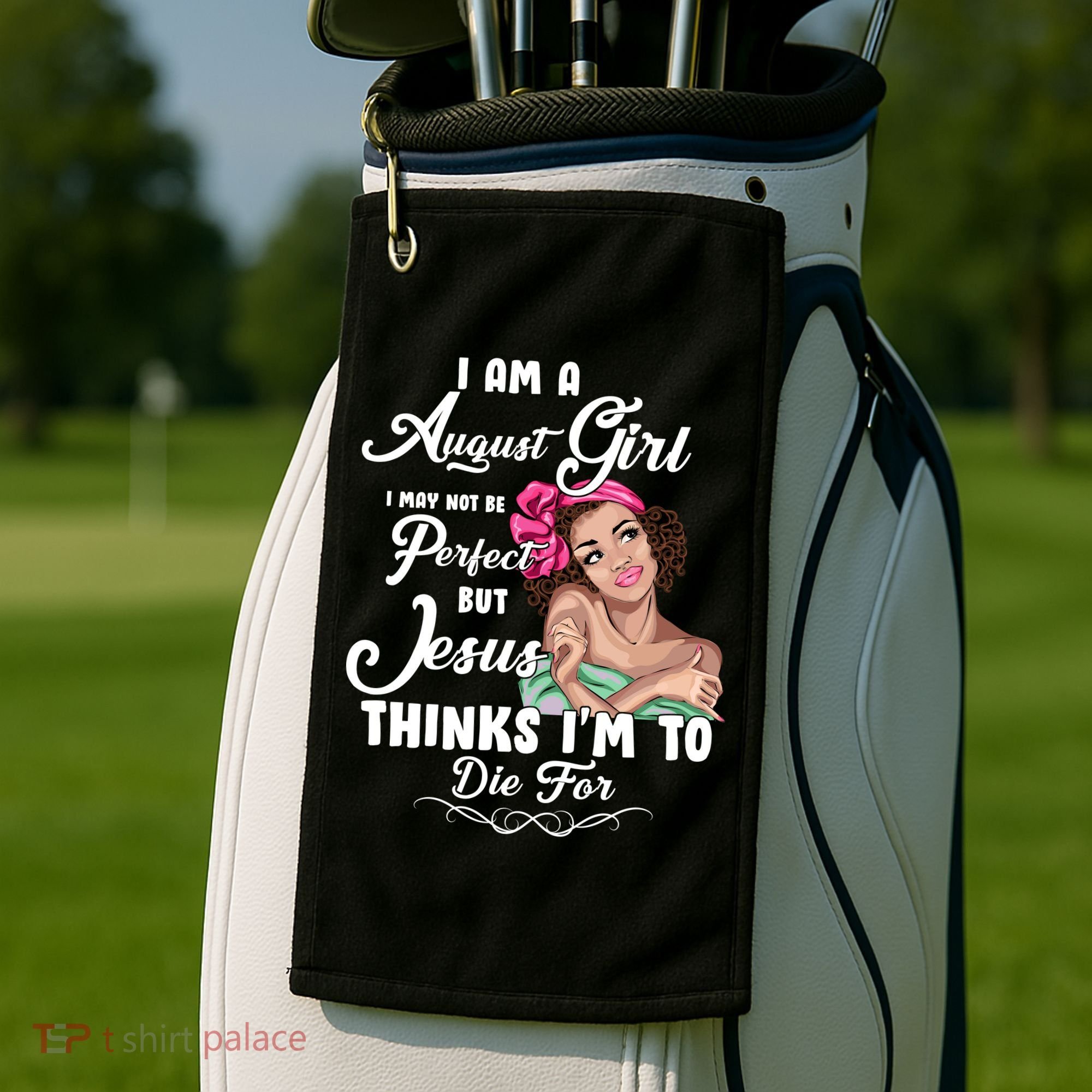 Perfect August Girl Jesus Thinks I'm To Die For Golf Towel