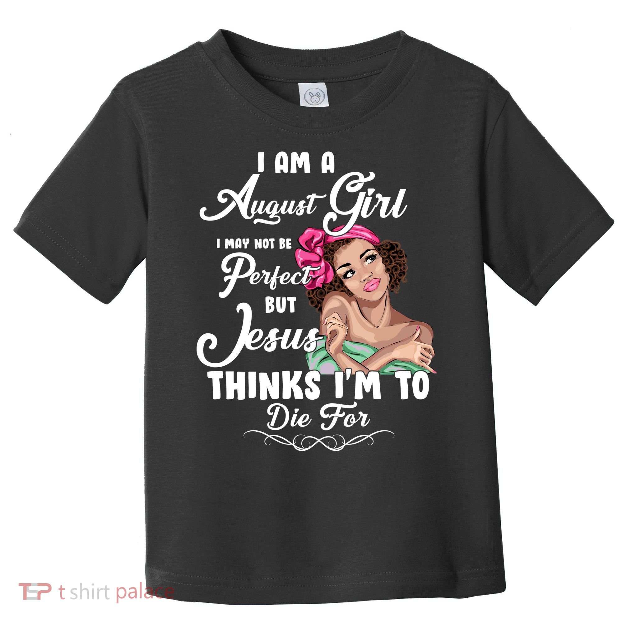 Perfect August Girl Jesus Thinks I'm To Die For Toddler T-Shirt