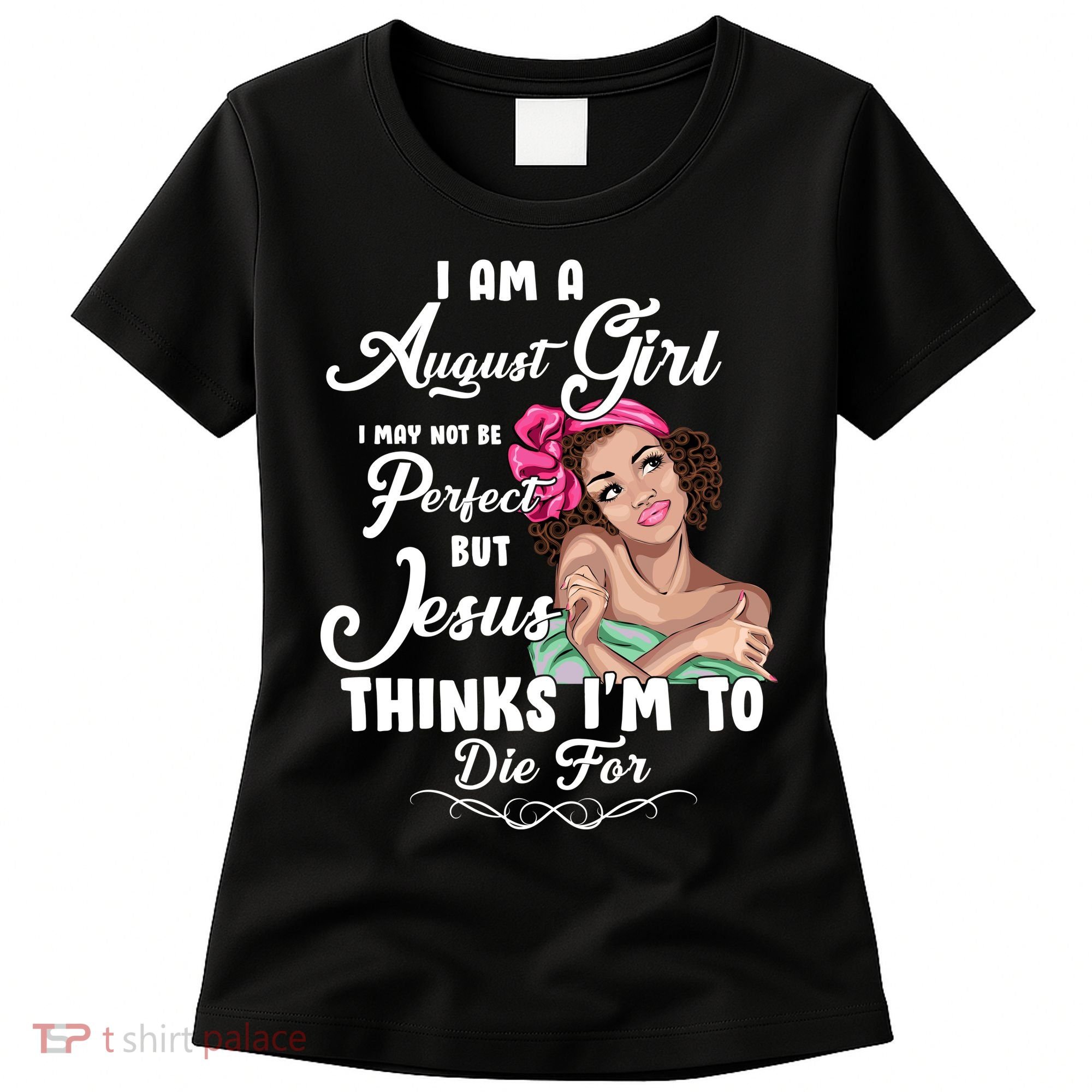 Perfect August Girl Jesus Thinks I'm To Die For Women's T-Shirt