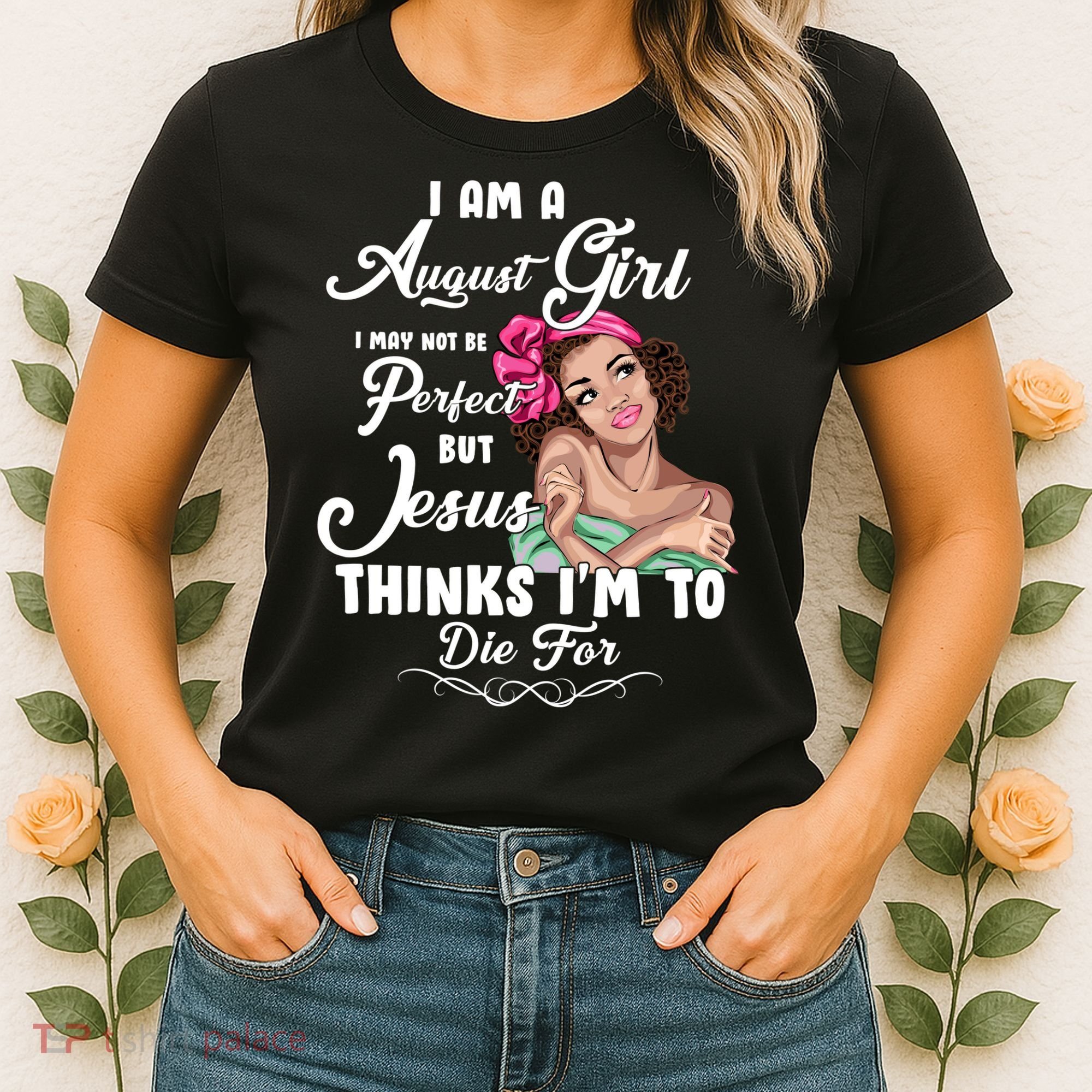 Perfect August Girl Jesus Thinks I'm To Die For Women's T-Shirt