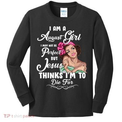 Perfect August Girl Jesus Thinks I'm To Die For Kids Long Sleeve Shirt