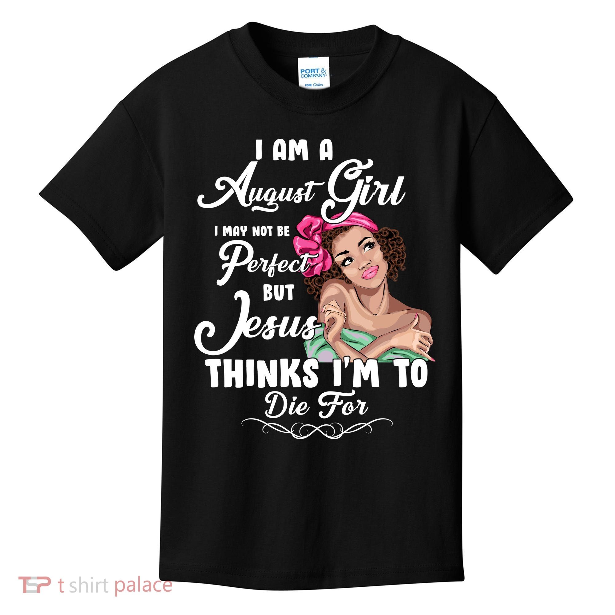 Perfect August Girl Jesus Thinks I'm To Die For Kids T-Shirt