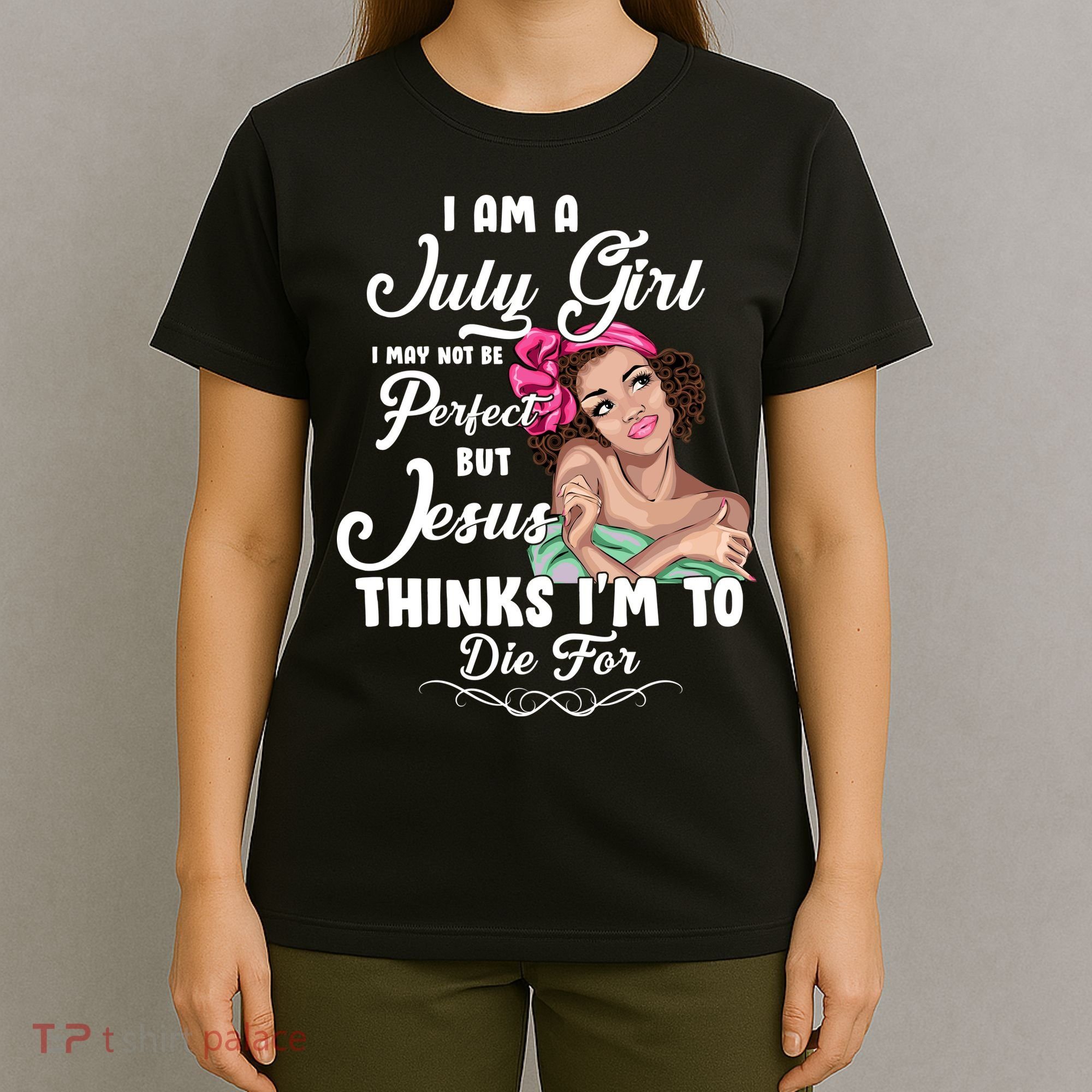Perfect July Girl Jesus Thinks I'm To Die For T-Shirt