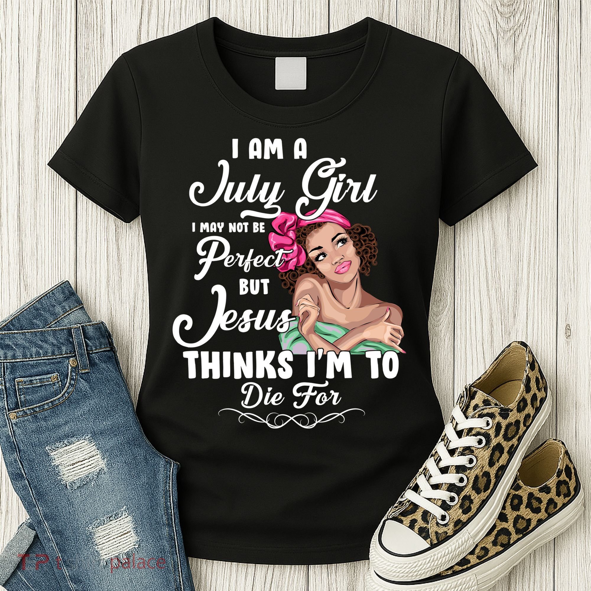Perfect July Girl Jesus Thinks I'm To Die For Women's T-Shirt