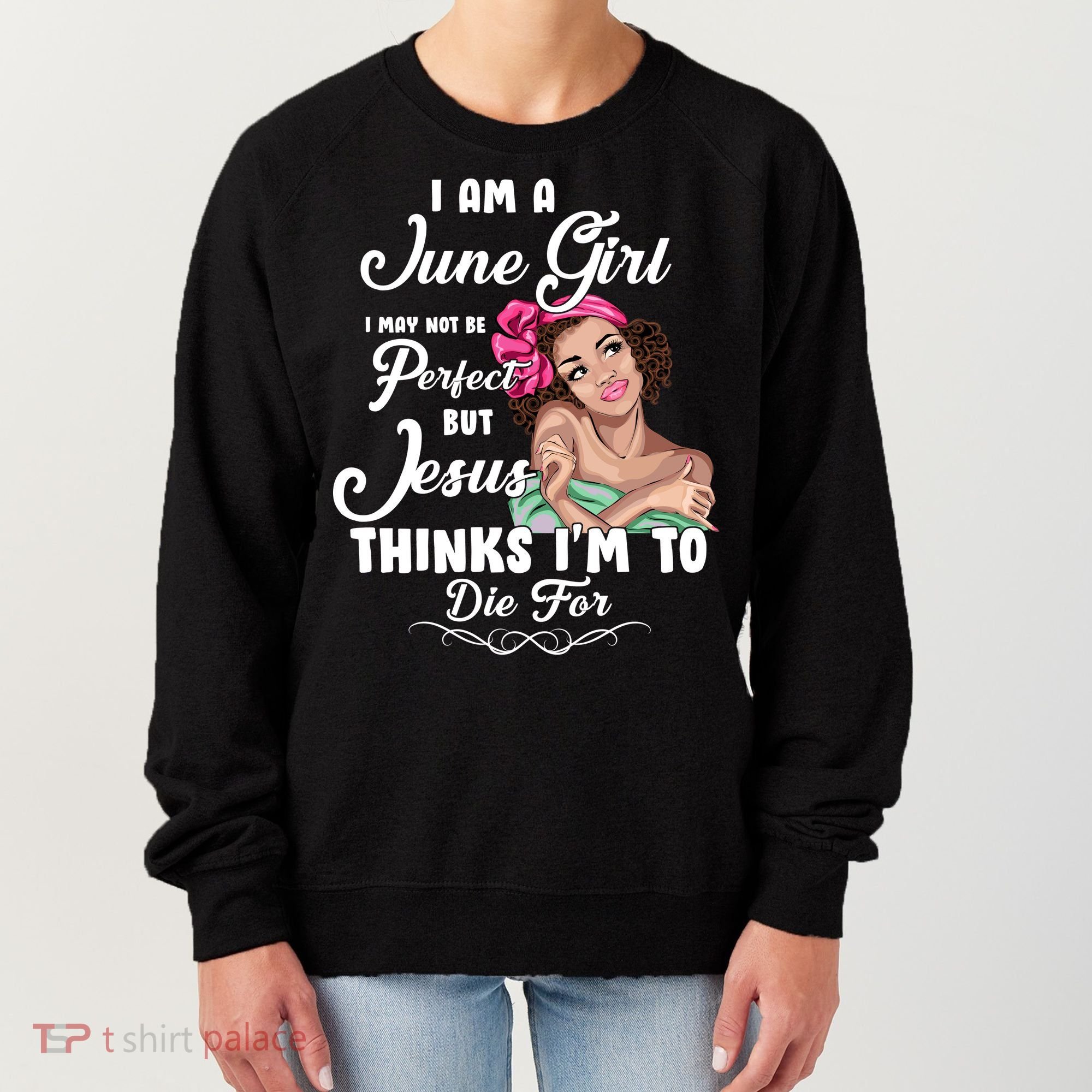 Perfect June Girl Jesus Thinks I'm To Die For Women's Sweatshirt