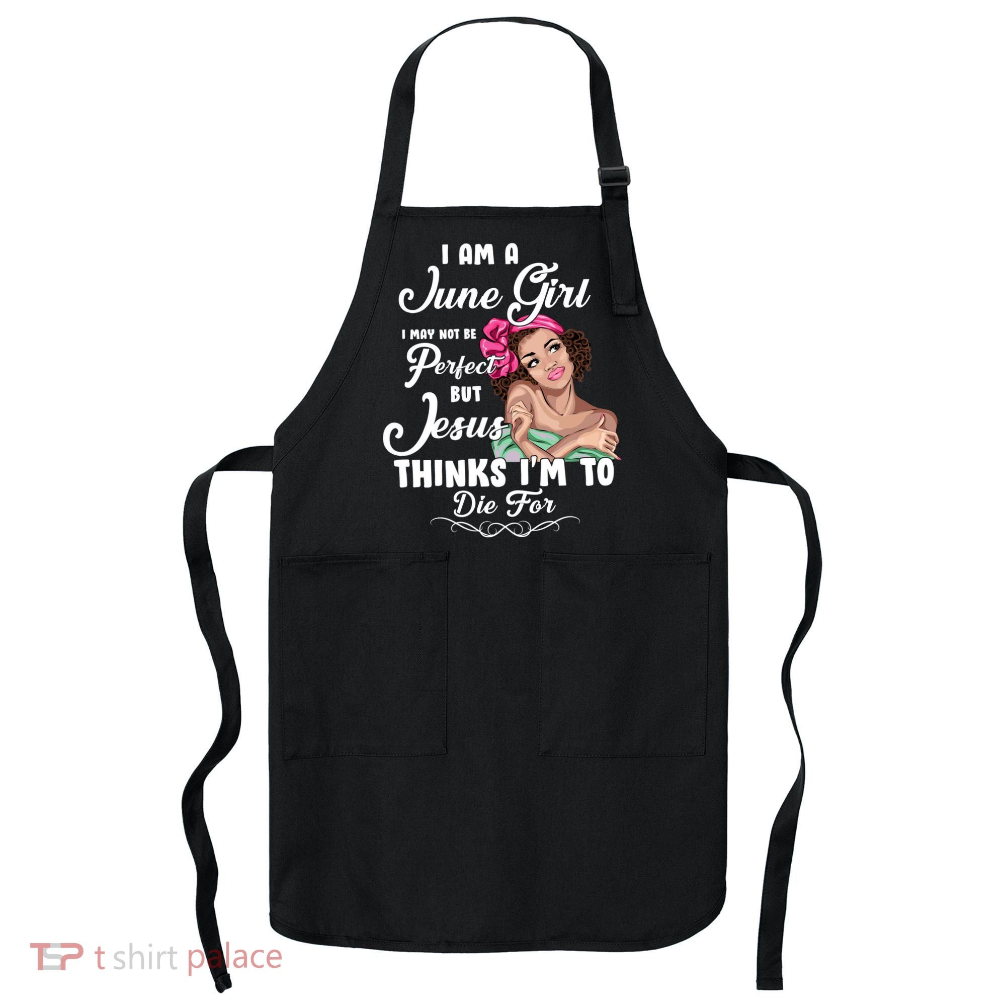 Perfect June Girl Jesus Thinks I'm To Die For Apron