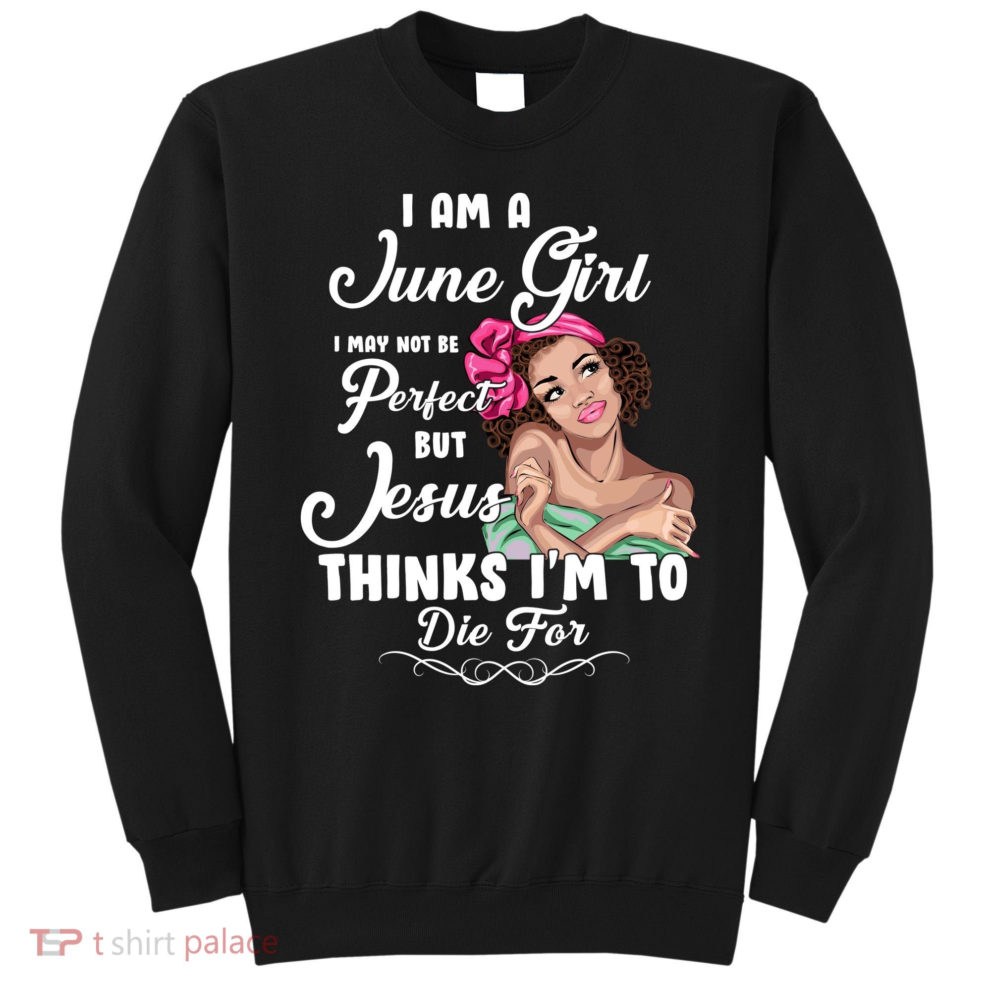Perfect June Girl Jesus Thinks I'm To Die For Sweatshirt