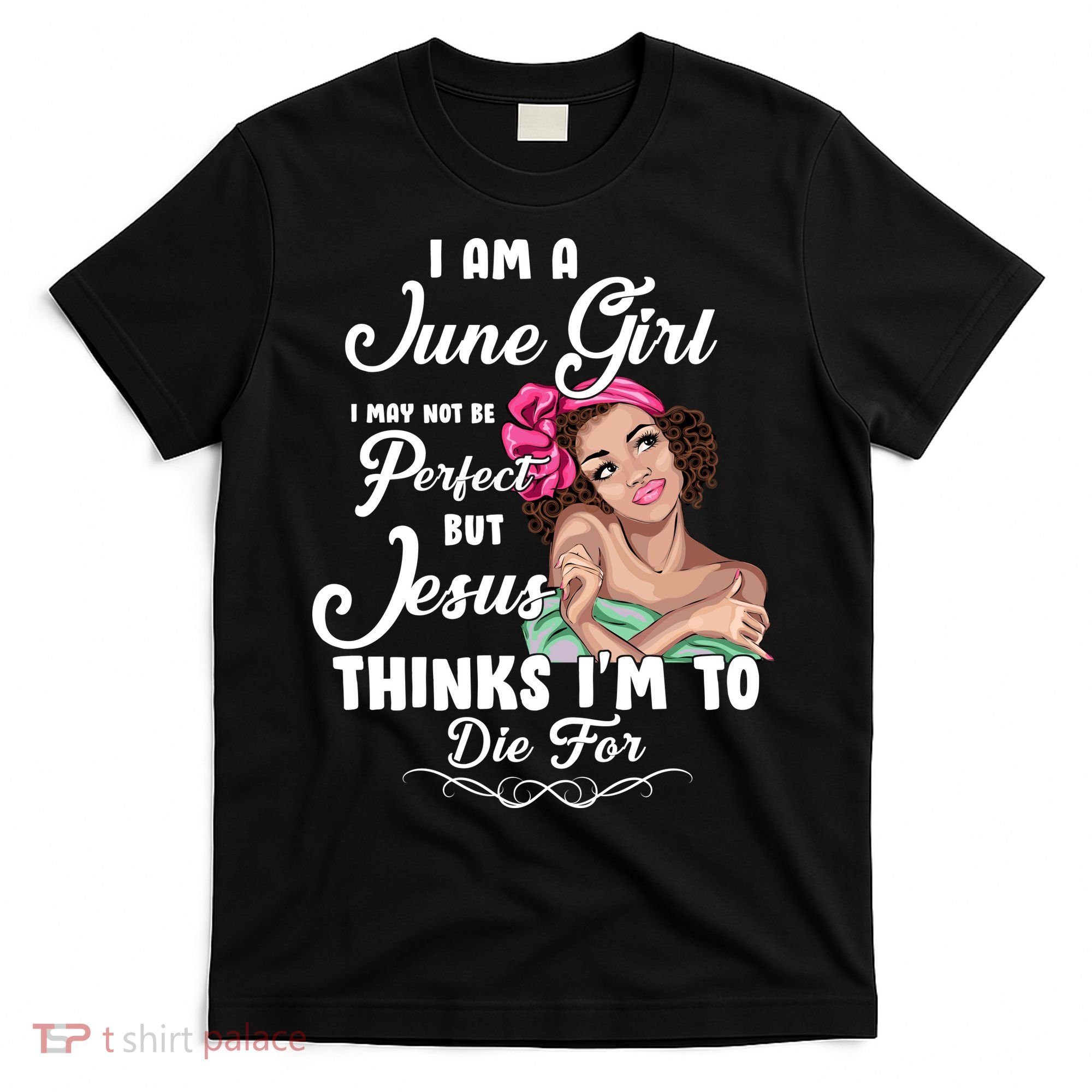 Perfect June Girl Jesus Thinks I'm To Die For T-Shirt