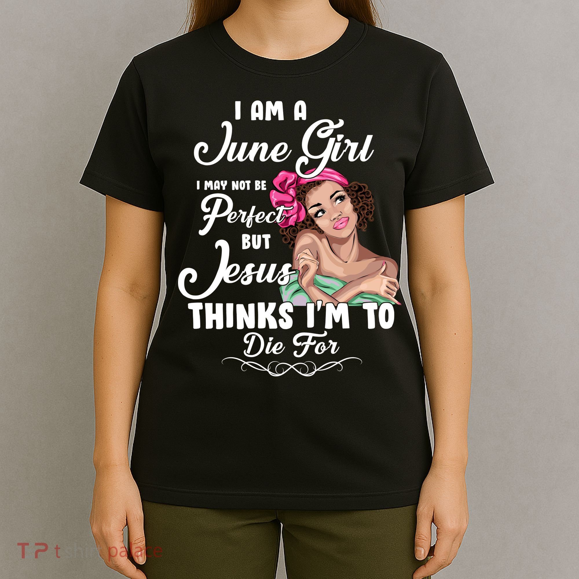 Perfect June Girl Jesus Thinks I'm To Die For T-Shirt