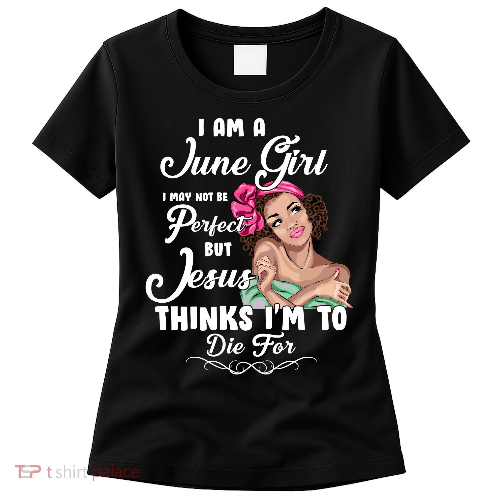 Perfect June Girl Jesus Thinks I'm To Die For Women's T-Shirt