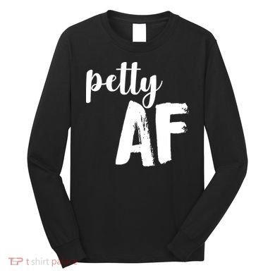 Petty AF  Long Sleeve Shirt