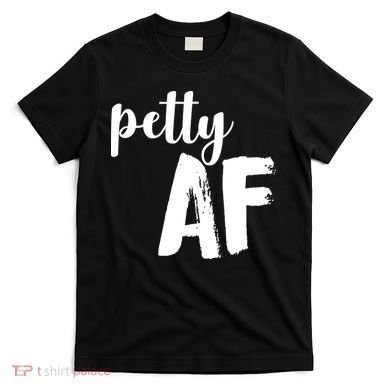 Petty AF  T-Shirt