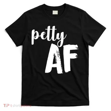 Petty AF  T-Shirt
