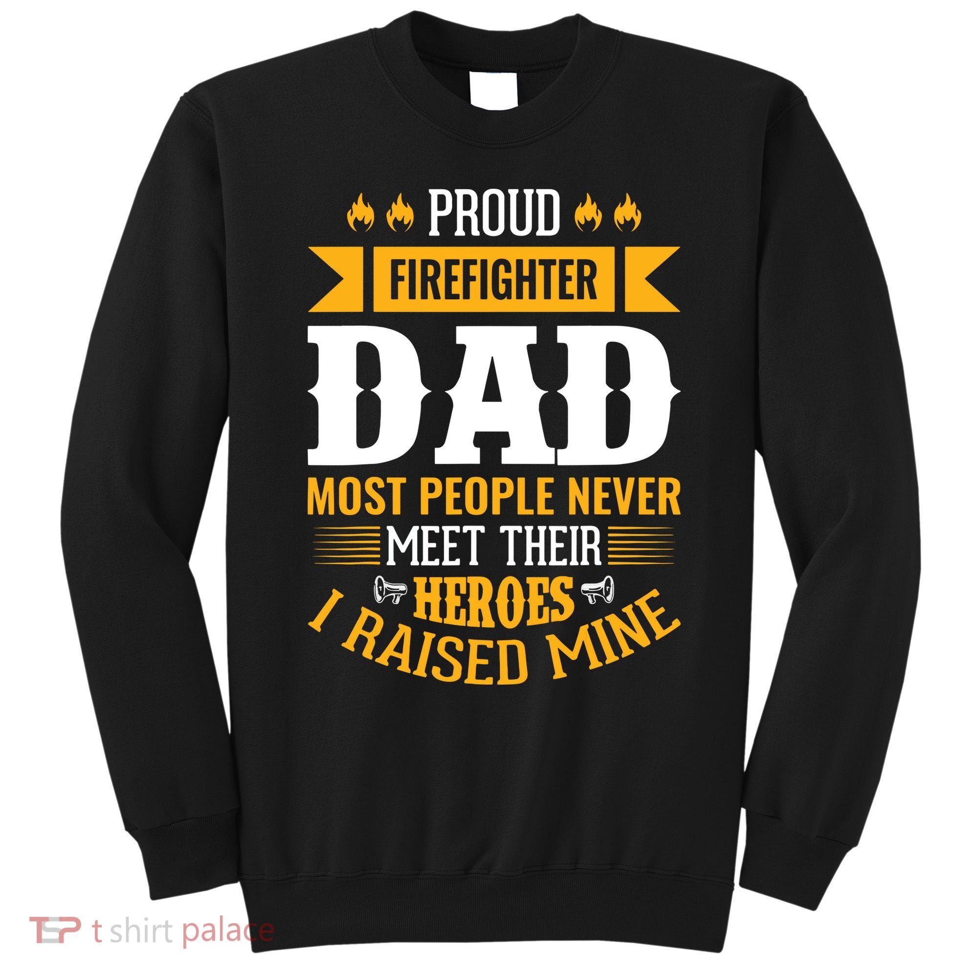 Proud Firefighter Dad Most People Never Meet Their Heroes Sweatshirt