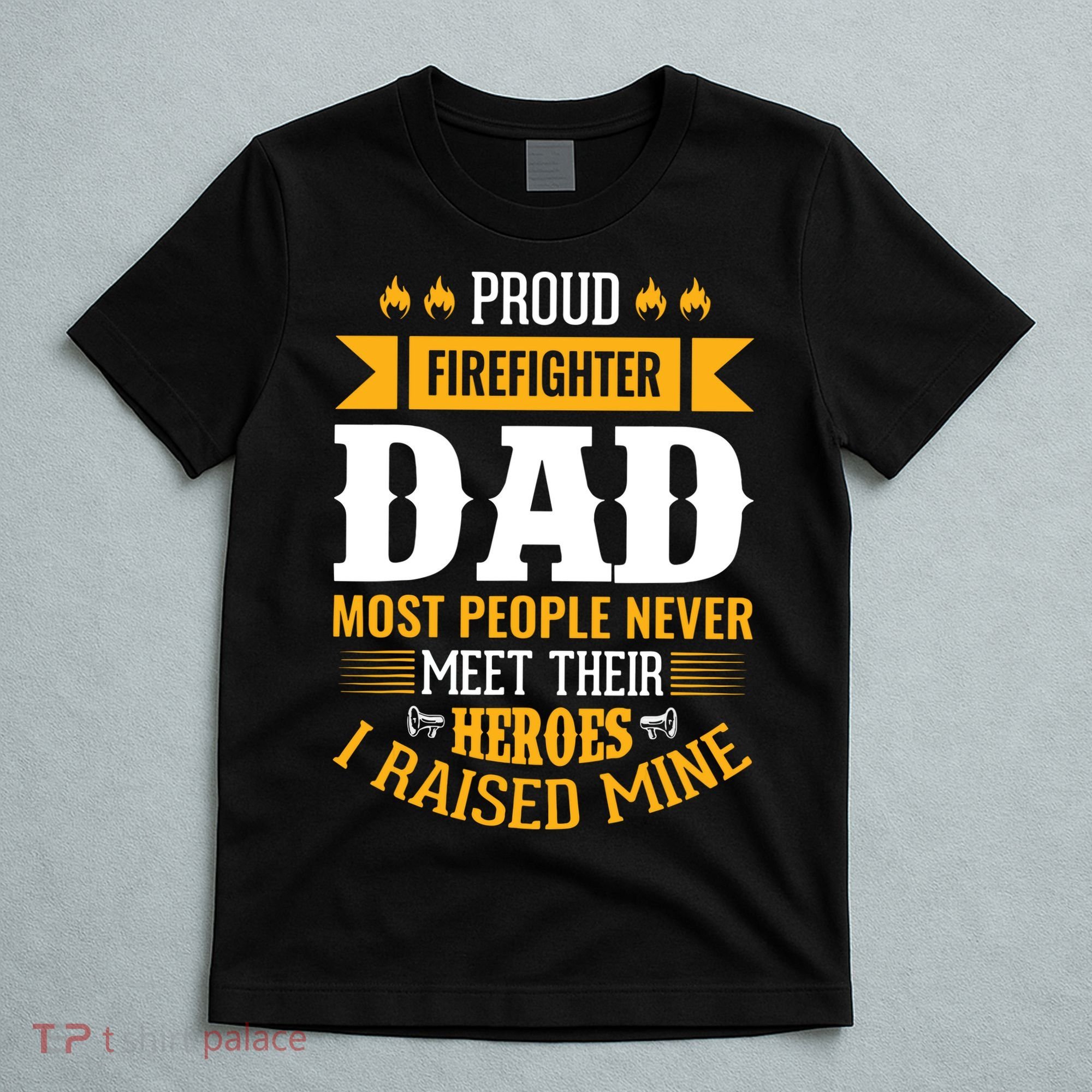 Proud Firefighter Dad Most People Never Meet Their Heroes T-Shirt