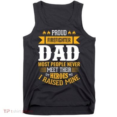 Proud Firefighter Dad Most People Never Meet Their Heroes Tank Top