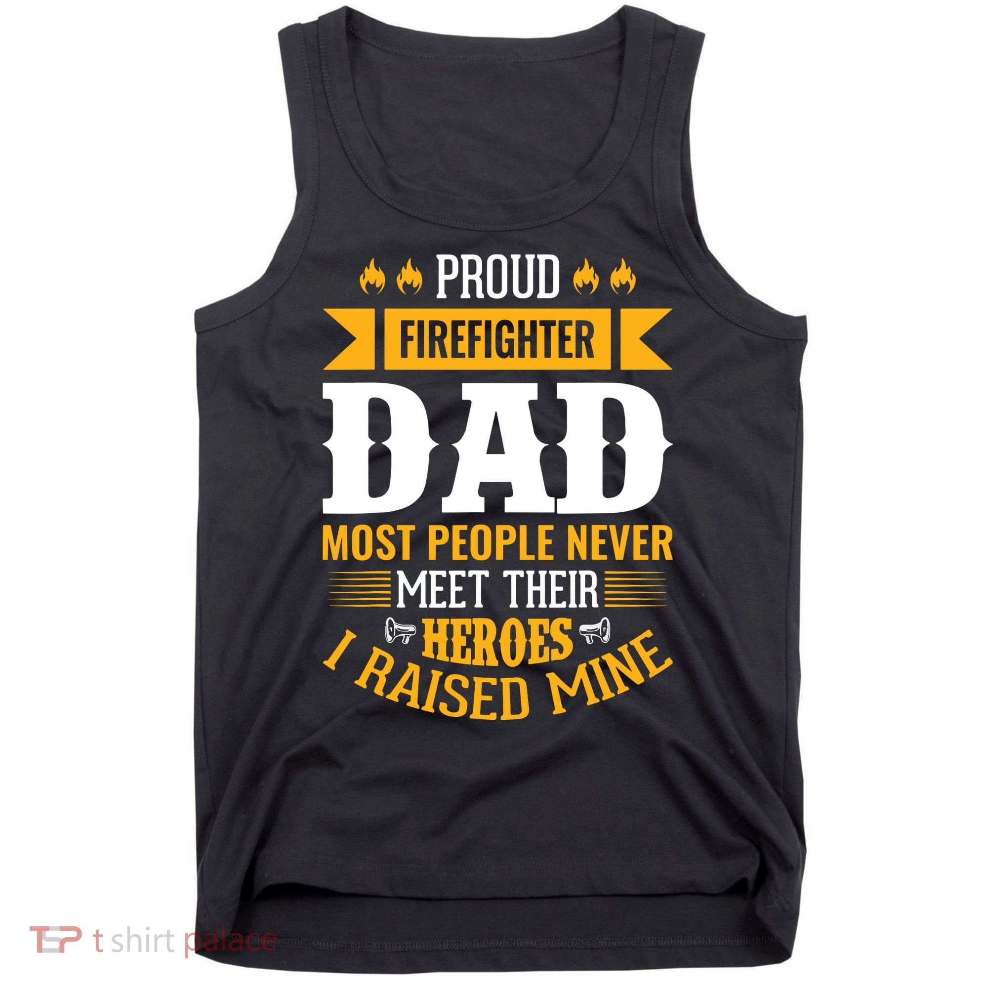 Proud Firefighter Dad Most People Never Meet Their Heroes Tank Top